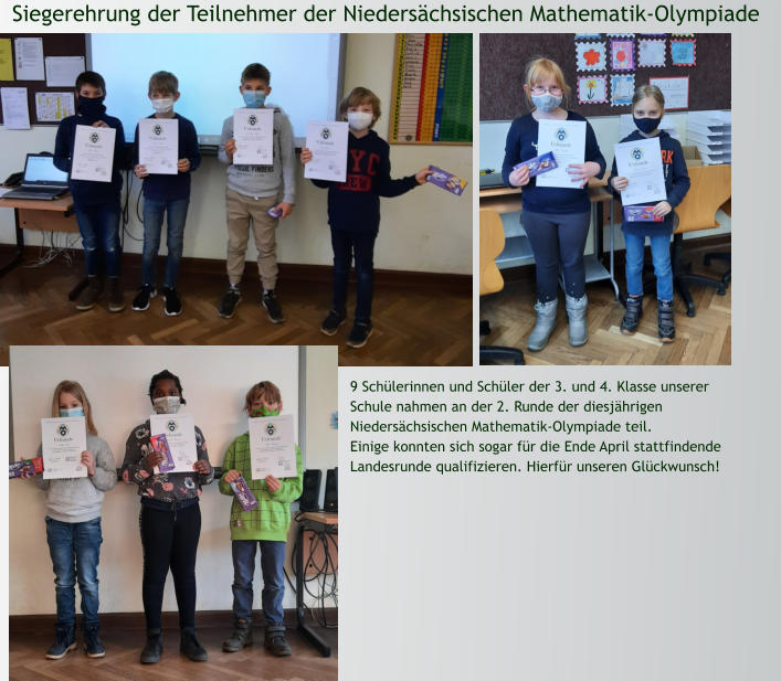 Siegerehrung der Teilnehmer der Niedersächsischen Mathematik-Olympiade 9 Schülerinnen und Schüler der 3. und 4. Klasse unserer Schule nahmen an der 2. Runde der diesjährigen Niedersächsischen Mathematik-Olympiade teil.  Einige konnten sich sogar für die Ende April stattfindende Landesrunde qualifizieren. Hierfür unseren Glückwunsch!